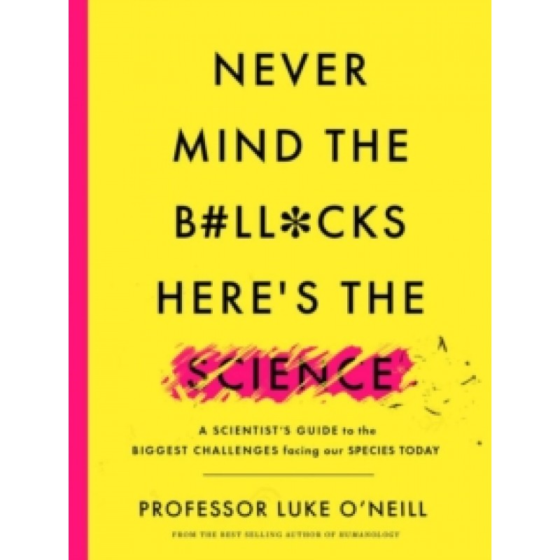 Never Mind the B#ll*cks, Here's the Science: A scientist's guide to the biggest challenges facing our species today