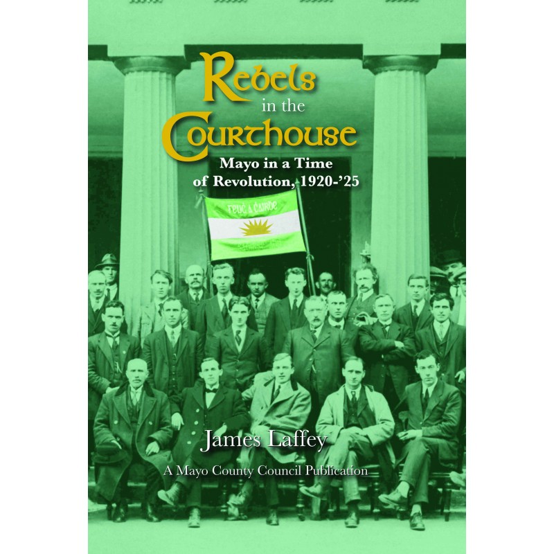 Rebels in the Courthouse - Mayo in a Time of Revolution 1920 - 1925