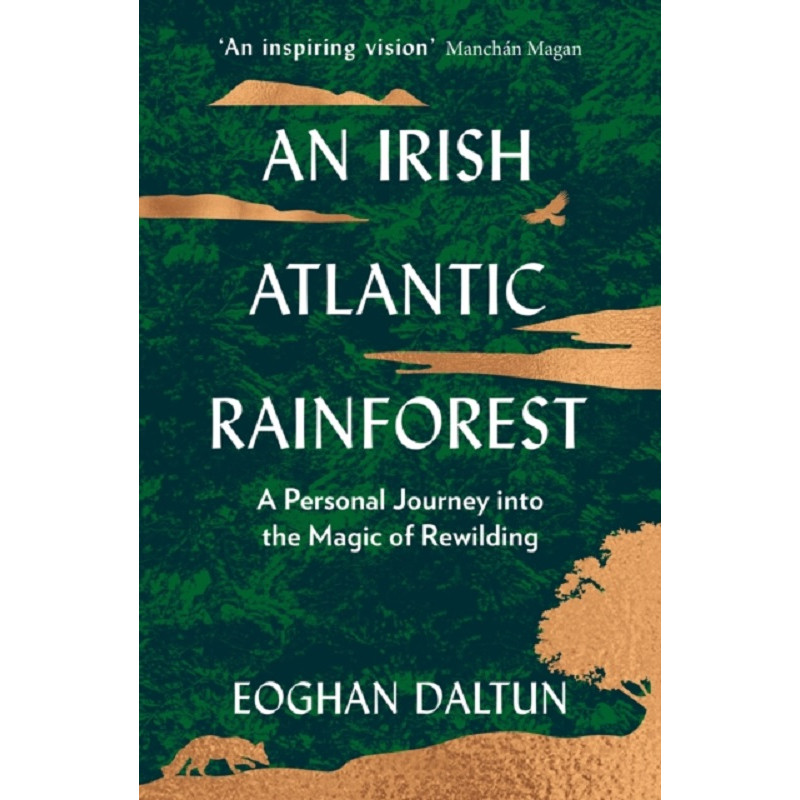 An Irish Atlantic Rainforest : A Personal Journey into the Magic of Rewilding