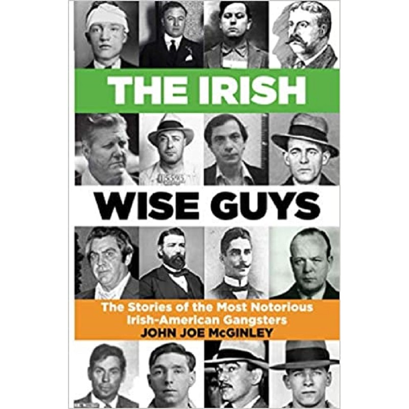 The Irish Wise Guys: The Stories of the Most Notorious Irish-American Gangsters