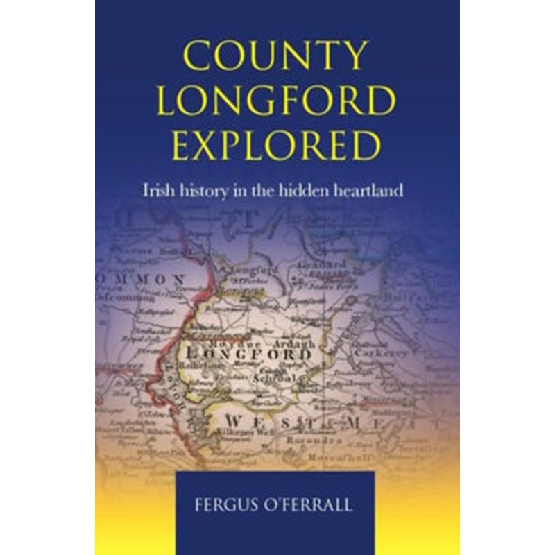 County Longford Explored : Irish History in the Hidden Heartland