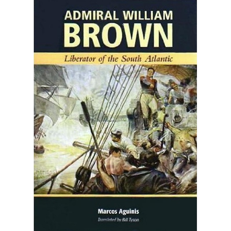 Admiral William Brown - Liberator of The South Atlantic