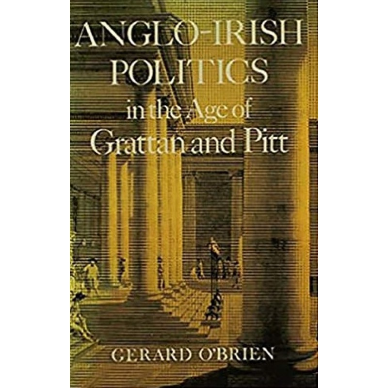 Anglo Irish Politics in the Age of Grattan and Pitt