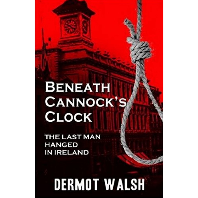 Beneath Cannock's Clock - The last man hanged in Ireland