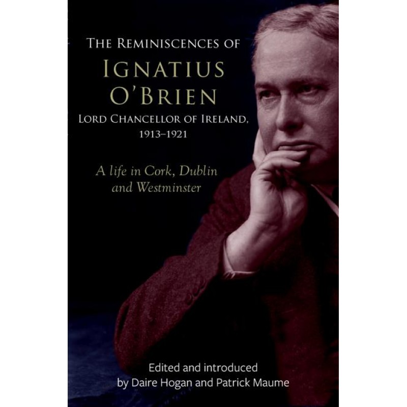 The Reminiscences of Ignatius O'Brien, Lord Chancellor of Ireland, 1913-1921: A Life in Cork, Dublin and Westminister