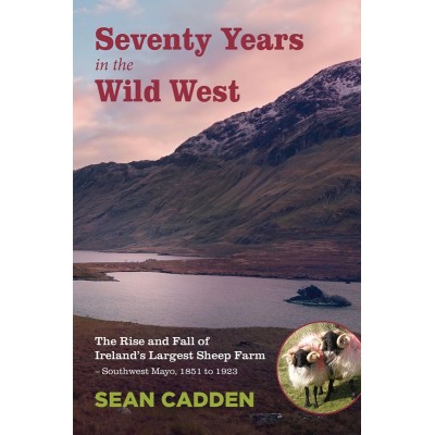 Seventy Years in the Wild West - The Rise and Fall of Ireland’s Largest Sheep Farm – Southwest Mayo, 1851 to 1923