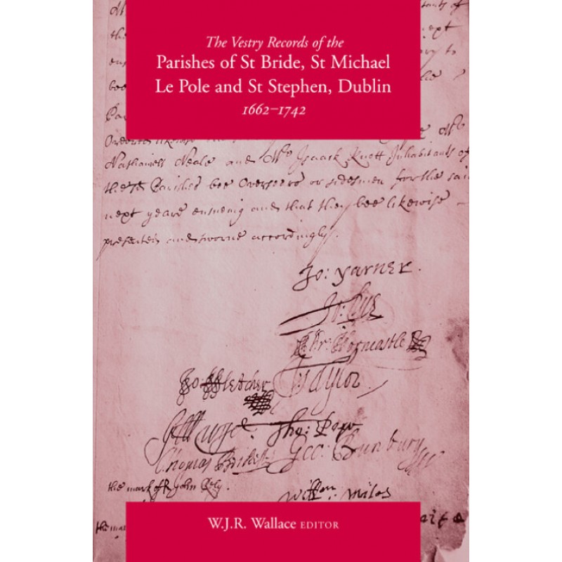 The Vestry Records of the Parishes of St Bride, St Michael Le Pole and St Stephen, Dublin, 1662–1742