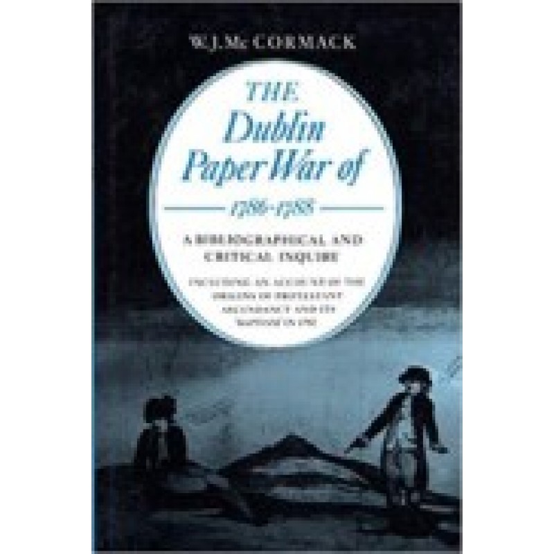 Dublin Paper War 1786-1788 - A Bibliography and Critical Inquiry, including an account of the Origins of Protestant Ascendancy and its Baptism in 1792