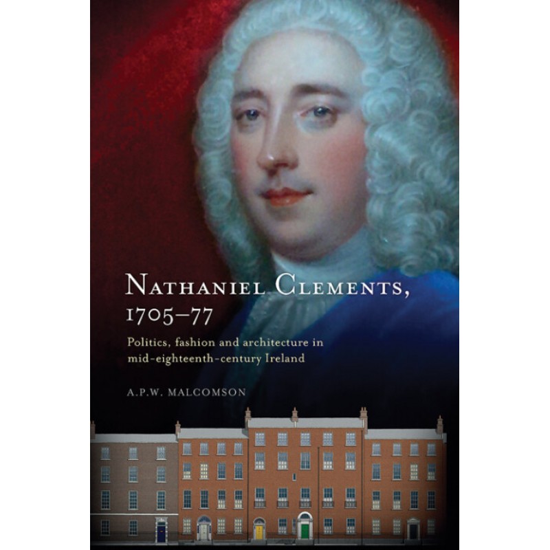 Nathaniel Clements (1705–77): Politics, Fashion and Architecture in mid-eighteenth-century Ireland